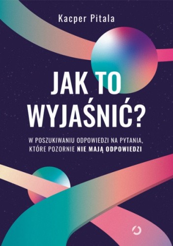 Jak to wyjaśnić? W poszukiwaniu odpowiedzi na pytania, które pozornie nie mają odpowiedzi